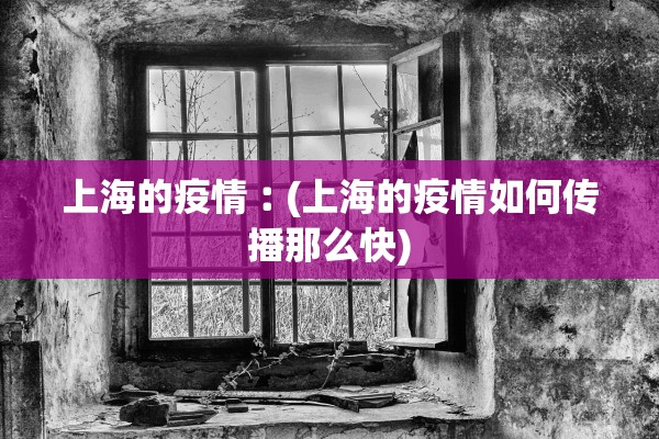 上海的疫情︰(上海的疫情如何传播那么快)