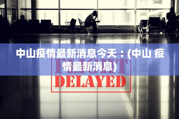 中山疫情最新消息今天︰(中山 疫情最新消息)