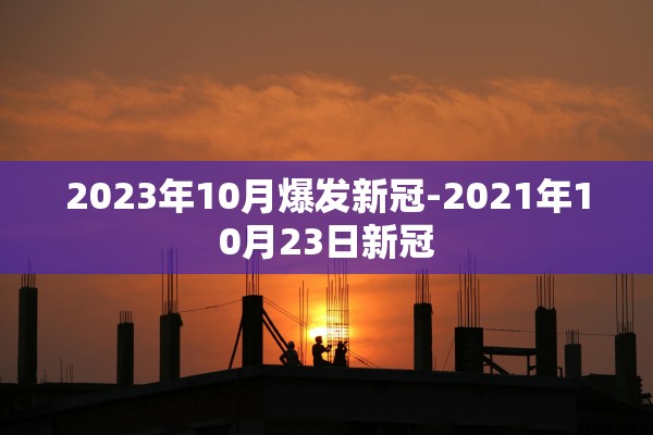 2023年10月爆发新冠-2021年10月23日新冠