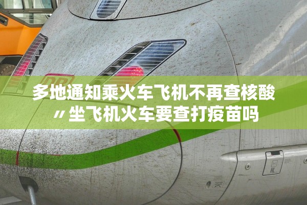 多地通知乘火车飞机不再查核酸〃坐飞机火车要查打疫苗吗