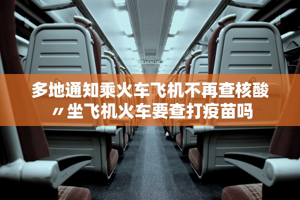多地通知乘火车飞机不再查核酸〃坐飞机火车要查打疫苗吗
