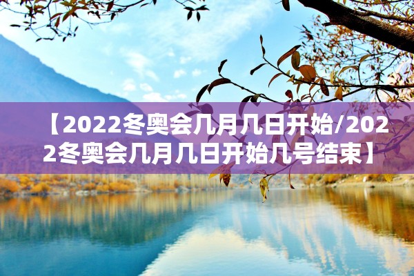 【2022冬奥会几月几日开始/2022冬奥会几月几日开始几号结束】