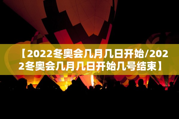 【2022冬奥会几月几日开始/2022冬奥会几月几日开始几号结束】