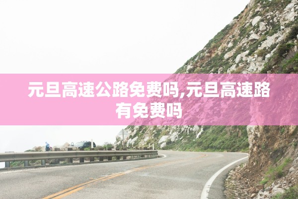 元旦高速公路免费吗,元旦高速路有免费吗
