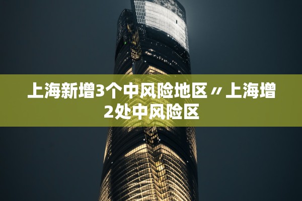 上海新增3个中风险地区〃上海增2处中风险区