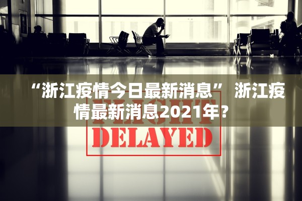 “浙江疫情今日最新消息	” 浙江疫情最新消息2021年？