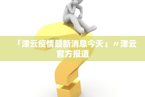 「津云疫情最新消息今天」〃津云官方报道