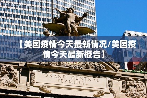 【美国疫情今天最新情况/美国疫情今天最新报告】