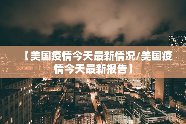 【美国疫情今天最新情况/美国疫情今天最新报告】