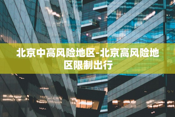 北京中高风险地区-北京高风险地区限制出行