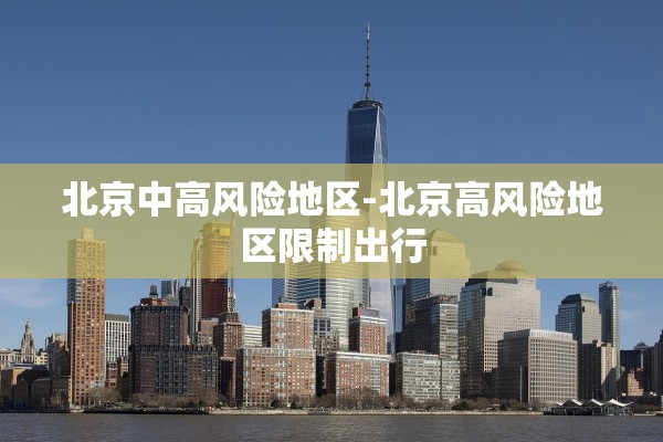 北京中高风险地区-北京高风险地区限制出行