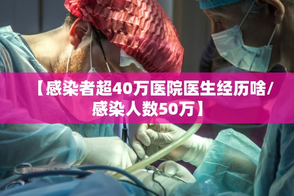 【感染者超40万医院医生经历啥/感染人数50万】
