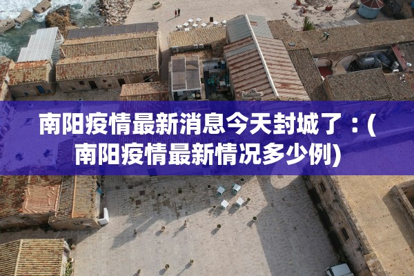 南阳疫情最新消息今天封城了︰(南阳疫情最新情况多少例)