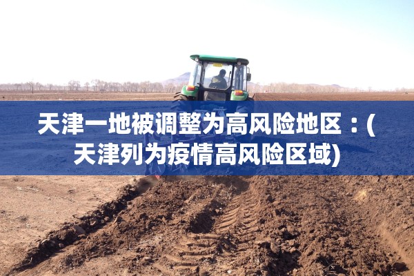 天津一地被调整为高风险地区︰(天津列为疫情高风险区域)