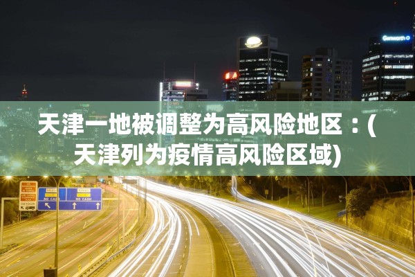 天津一地被调整为高风险地区︰(天津列为疫情高风险区域)