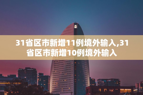 31省区市新增11例境外输入,31省区市新增10例境外输入