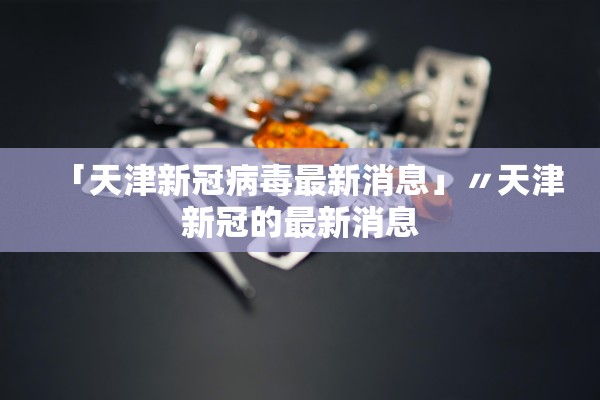 「天津新冠病毒最新消息」〃天津新冠的最新消息