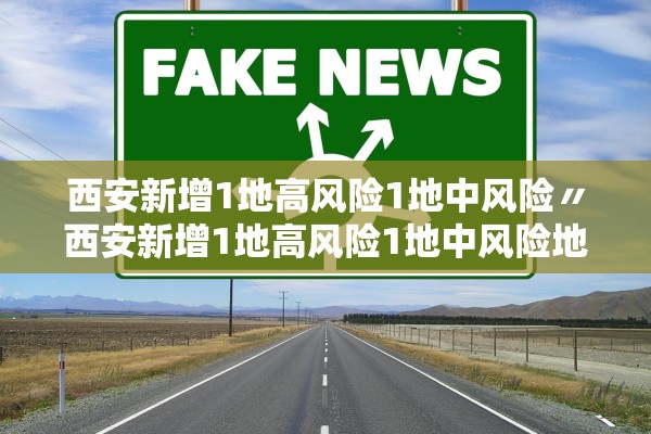 西安新增1地高风险1地中风险〃西安新增1地高风险1地中风险地区