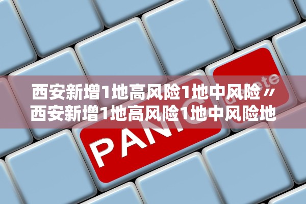 西安新增1地高风险1地中风险〃西安新增1地高风险1地中风险地区