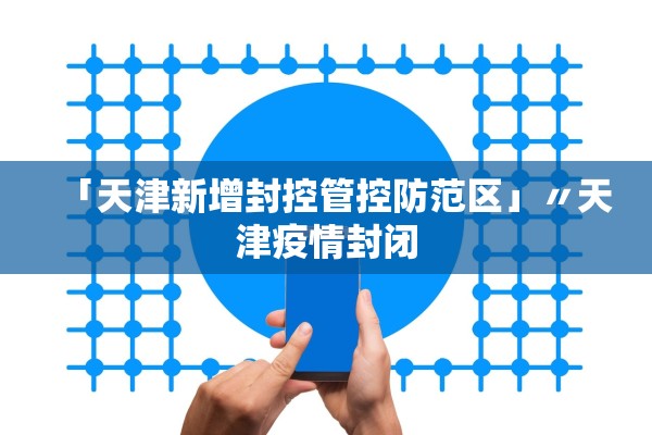 「天津新增封控管控防范区」〃天津疫情封闭
