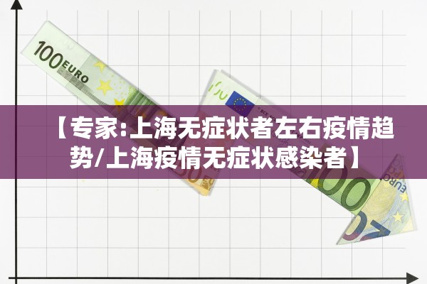 【专家:上海无症状者左右疫情趋势/上海疫情无症状感染者】