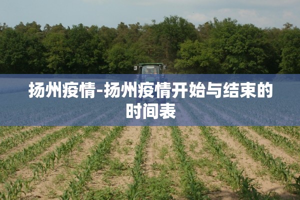 扬州疫情-扬州疫情开始与结束的时间表