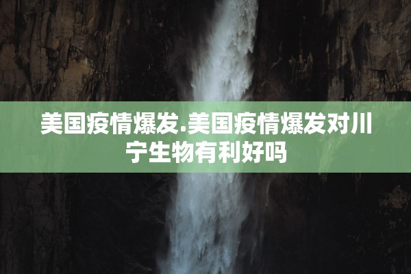 美国疫情爆发.美国疫情爆发对川宁生物有利好吗