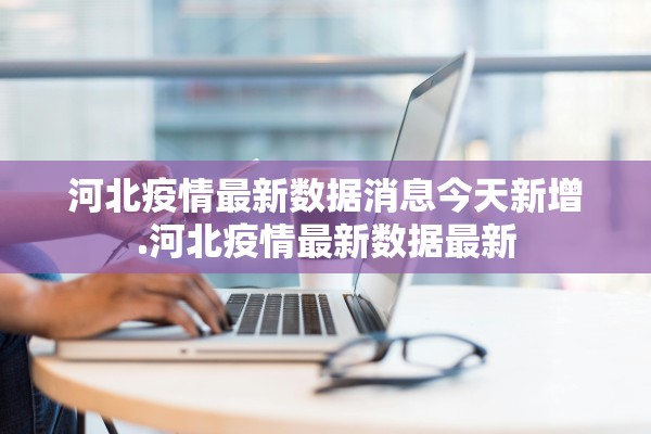 河北疫情最新数据消息今天新增.河北疫情最新数据最新