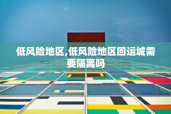 低风险地区,低风险地区回运城需要隔离吗