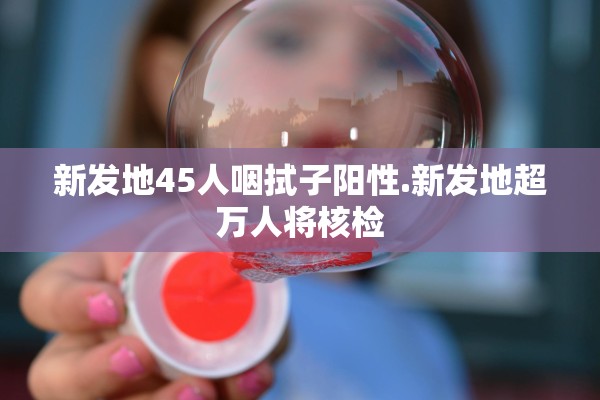 新发地45人咽拭子阳性.新发地超万人将核检