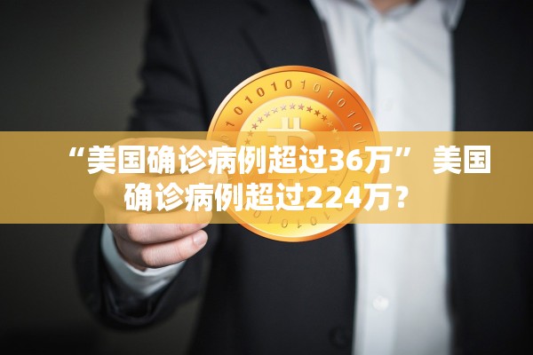 “美国确诊病例超过36万	” 美国确诊病例超过224万？