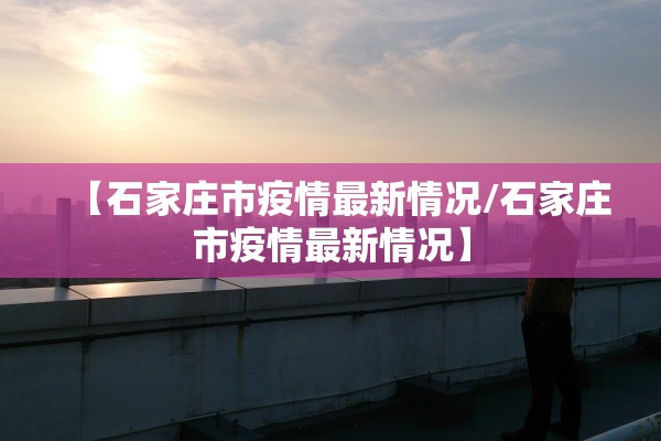 【石家庄市疫情最新情况/石家庄市疫情最新情况】