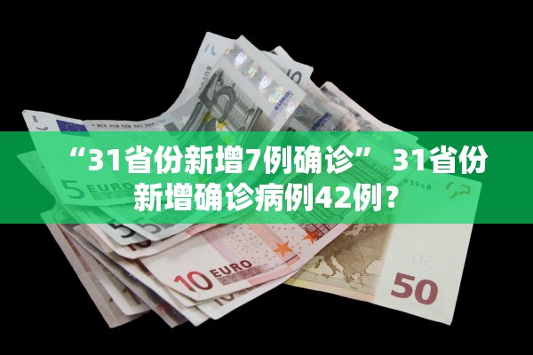 “31省份新增7例确诊” 31省份新增确诊病例42例？