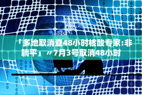 「多地取消查48小时核酸专家:非躺平」〃7月3号取消48小时