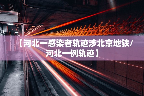 【河北一感染者轨迹涉北京地铁/河北一例轨迹】