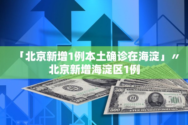 「北京新增1例本土确诊在海淀」〃北京新增海淀区1例