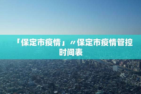 「保定市疫情」〃保定市疫情管控时间表