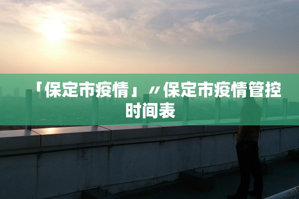「保定市疫情」〃保定市疫情管控时间表