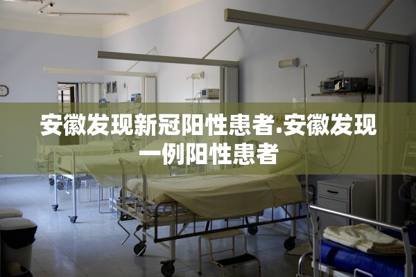 安徽发现新冠阳性患者.安徽发现一例阳性患者