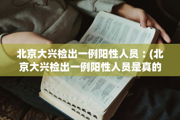 北京大兴检出一例阳性人员︰(北京大兴检出一例阳性人员是真的吗)