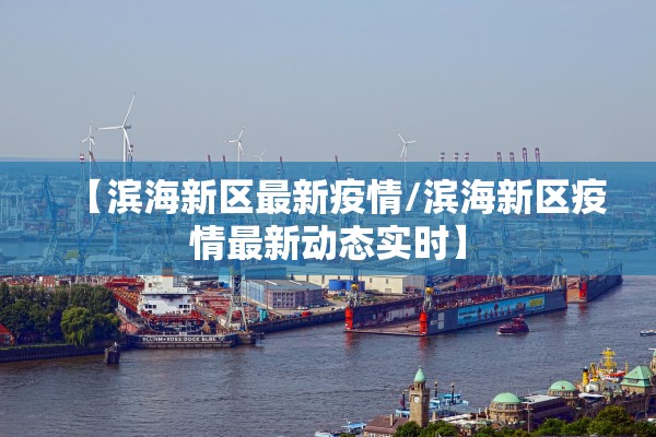 【滨海新区最新疫情/滨海新区疫情最新动态实时】