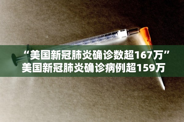 “美国新冠肺炎确诊数超167万” 美国新冠肺炎确诊病例超159万？