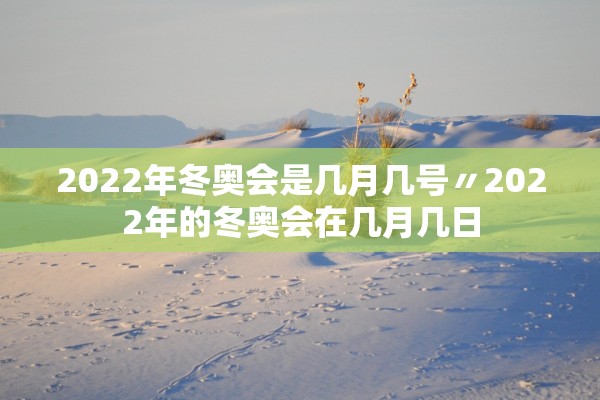 2022年冬奥会是几月几号〃2022年的冬奥会在几月几日