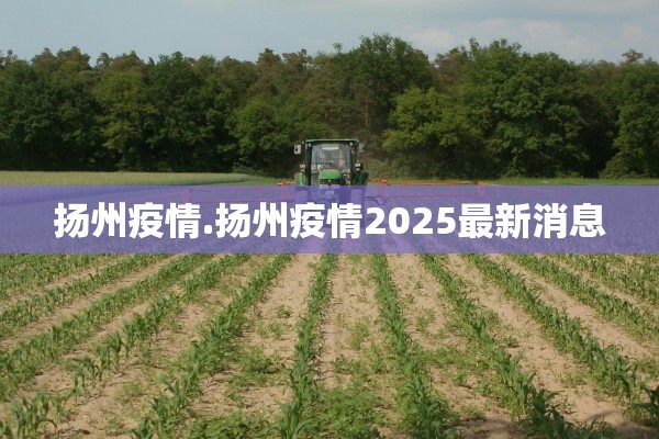 扬州疫情.扬州疫情2025最新消息