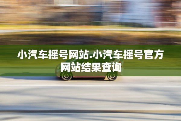 小汽车摇号网站.小汽车摇号官方网站结果查询