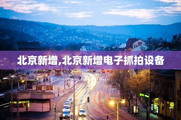 北京新增,北京新增电子抓拍设备