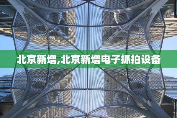 北京新增,北京新增电子抓拍设备