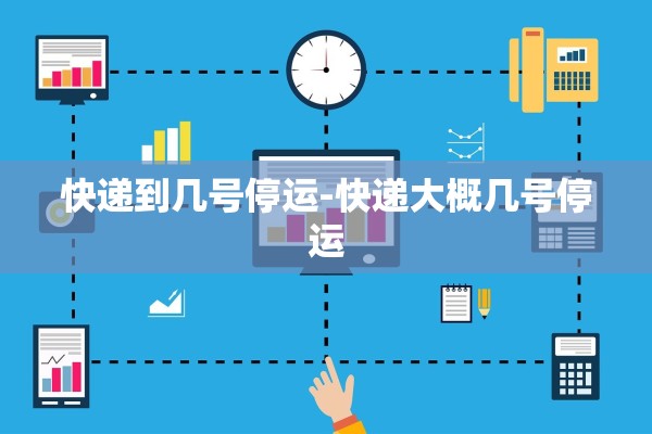 快递到几号停运-快递大概几号停运