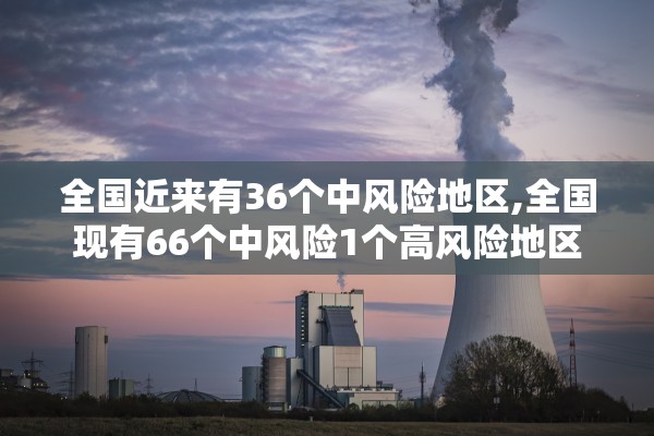 全国近来有36个中风险地区,全国现有66个中风险1个高风险地区