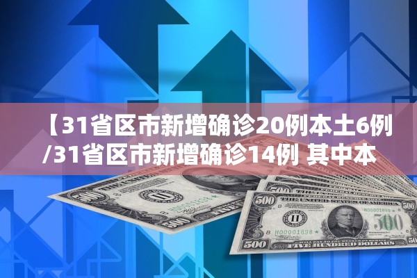 【31省区市新增确诊20例本土6例/31省区市新增确诊14例 其中本土9例】